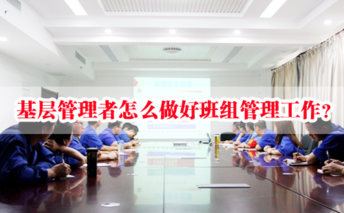 基層管理者怎么做好班組管理工作？